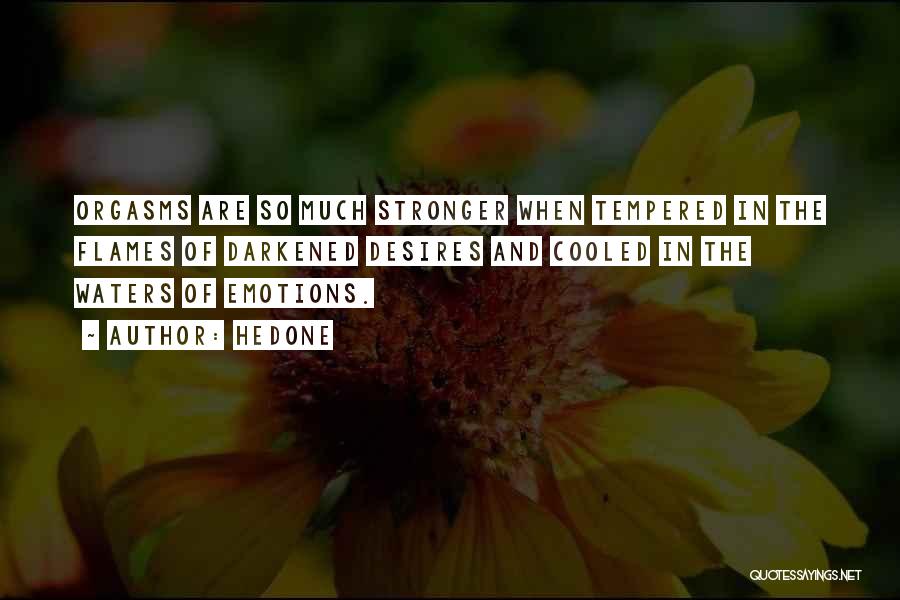 Hedone Quotes: Orgasms Are So Much Stronger When Tempered In The Flames Of Darkened Desires And Cooled In The Waters Of Emotions.