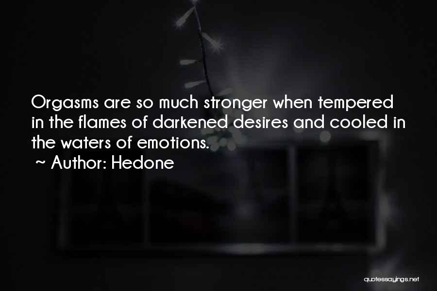 Hedone Quotes: Orgasms Are So Much Stronger When Tempered In The Flames Of Darkened Desires And Cooled In The Waters Of Emotions.