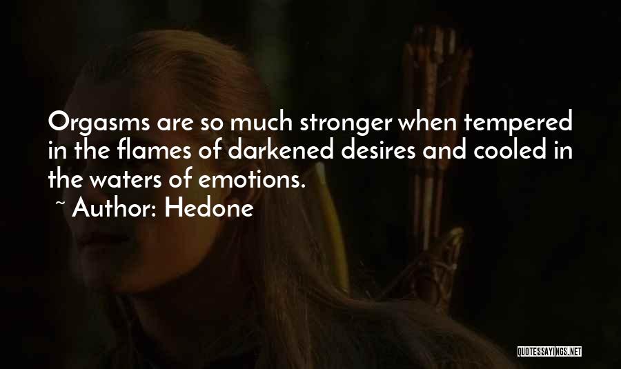 Hedone Quotes: Orgasms Are So Much Stronger When Tempered In The Flames Of Darkened Desires And Cooled In The Waters Of Emotions.