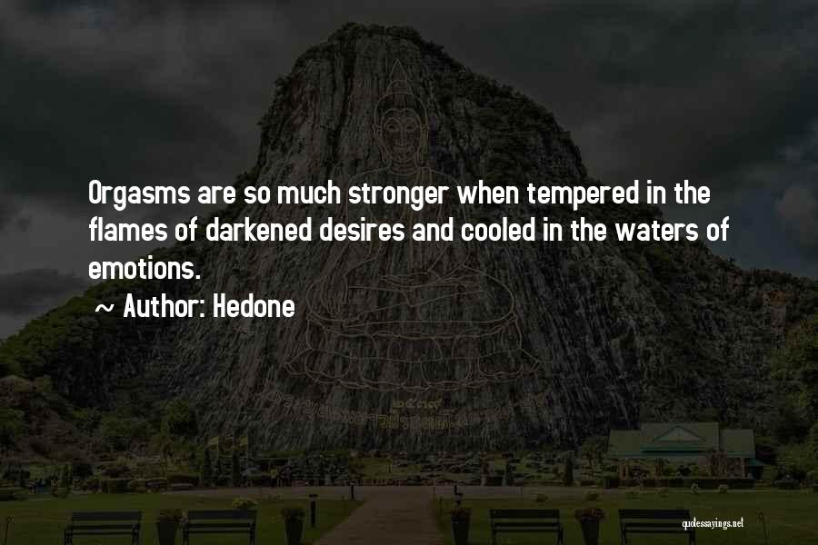 Hedone Quotes: Orgasms Are So Much Stronger When Tempered In The Flames Of Darkened Desires And Cooled In The Waters Of Emotions.