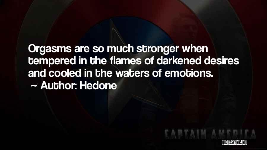 Hedone Quotes: Orgasms Are So Much Stronger When Tempered In The Flames Of Darkened Desires And Cooled In The Waters Of Emotions.