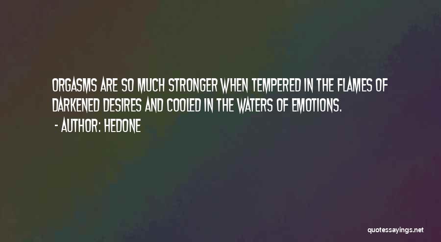 Hedone Quotes: Orgasms Are So Much Stronger When Tempered In The Flames Of Darkened Desires And Cooled In The Waters Of Emotions.