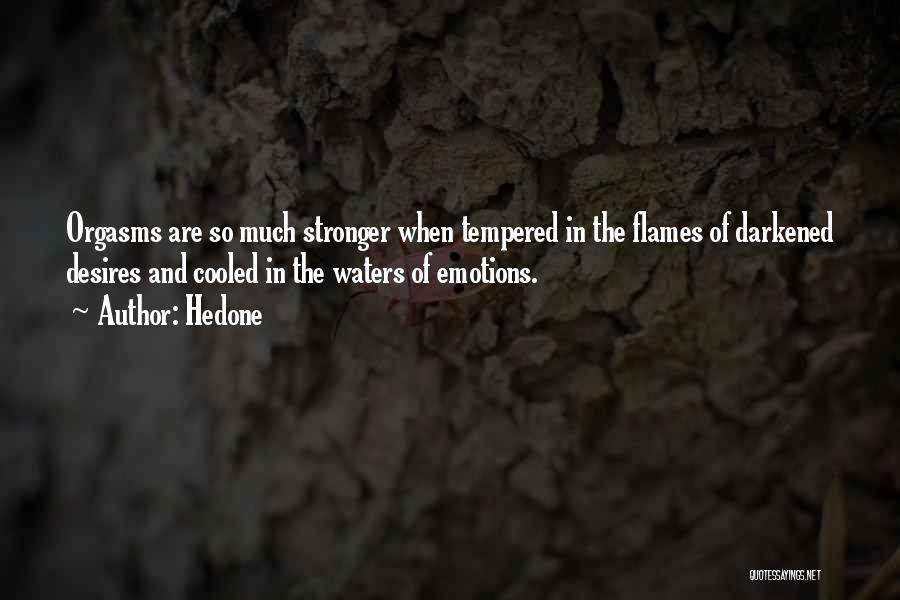 Hedone Quotes: Orgasms Are So Much Stronger When Tempered In The Flames Of Darkened Desires And Cooled In The Waters Of Emotions.