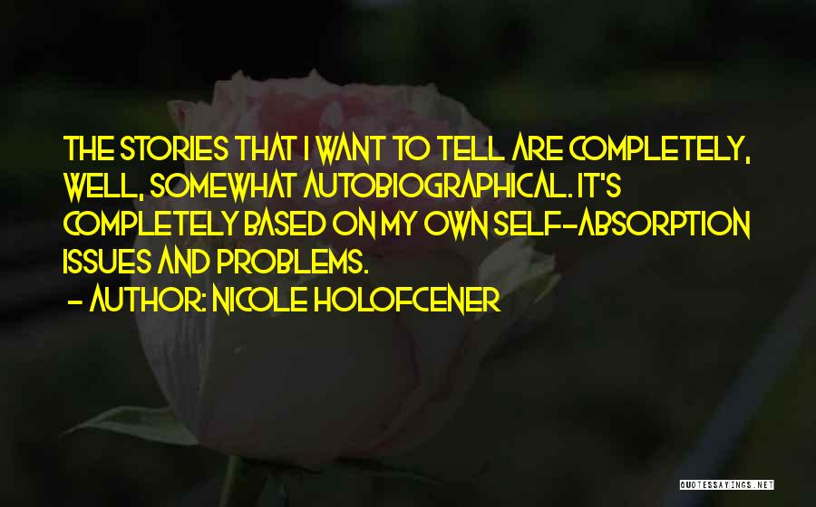 Nicole Holofcener Quotes: The Stories That I Want To Tell Are Completely, Well, Somewhat Autobiographical. It's Completely Based On My Own Self-absorption Issues