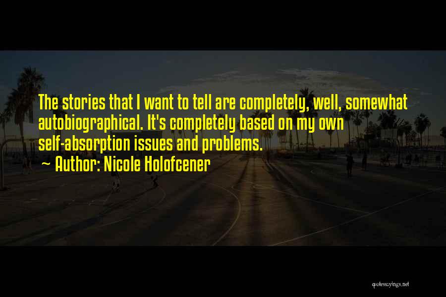 Nicole Holofcener Quotes: The Stories That I Want To Tell Are Completely, Well, Somewhat Autobiographical. It's Completely Based On My Own Self-absorption Issues