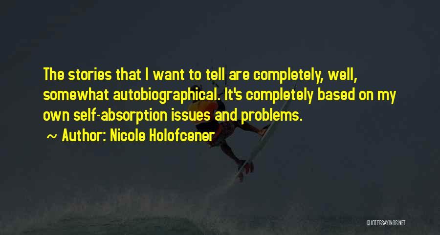 Nicole Holofcener Quotes: The Stories That I Want To Tell Are Completely, Well, Somewhat Autobiographical. It's Completely Based On My Own Self-absorption Issues
