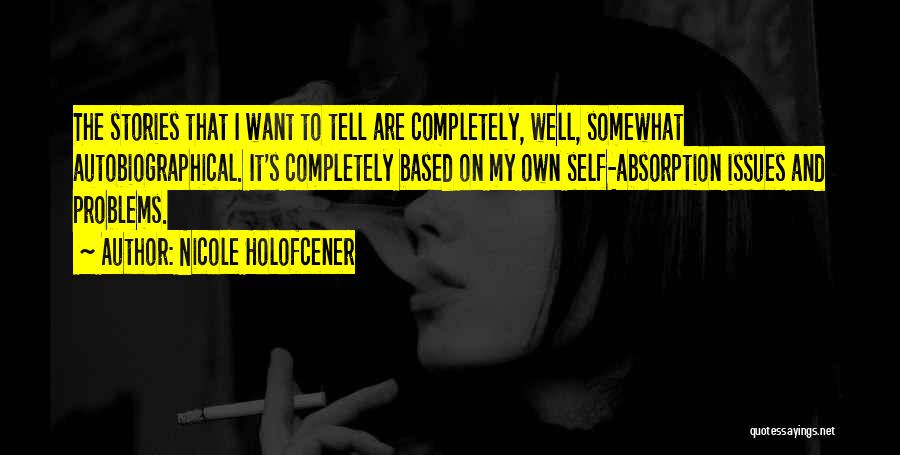 Nicole Holofcener Quotes: The Stories That I Want To Tell Are Completely, Well, Somewhat Autobiographical. It's Completely Based On My Own Self-absorption Issues