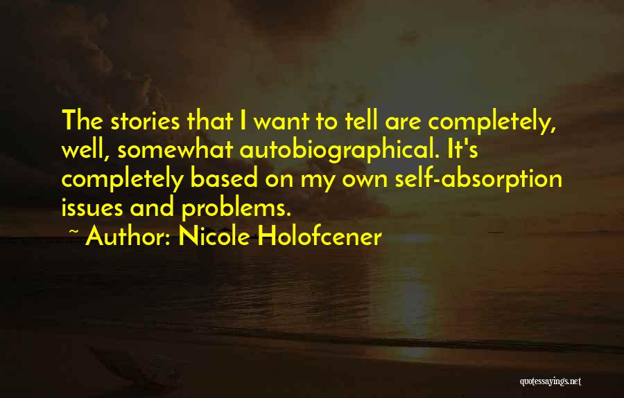 Nicole Holofcener Quotes: The Stories That I Want To Tell Are Completely, Well, Somewhat Autobiographical. It's Completely Based On My Own Self-absorption Issues