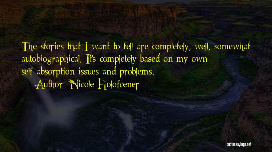 Nicole Holofcener Quotes: The Stories That I Want To Tell Are Completely, Well, Somewhat Autobiographical. It's Completely Based On My Own Self-absorption Issues
