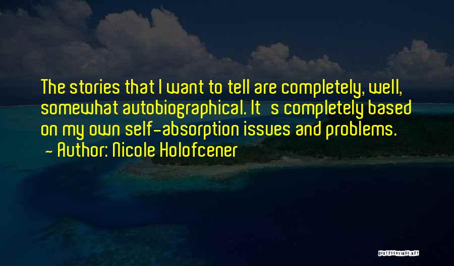Nicole Holofcener Quotes: The Stories That I Want To Tell Are Completely, Well, Somewhat Autobiographical. It's Completely Based On My Own Self-absorption Issues