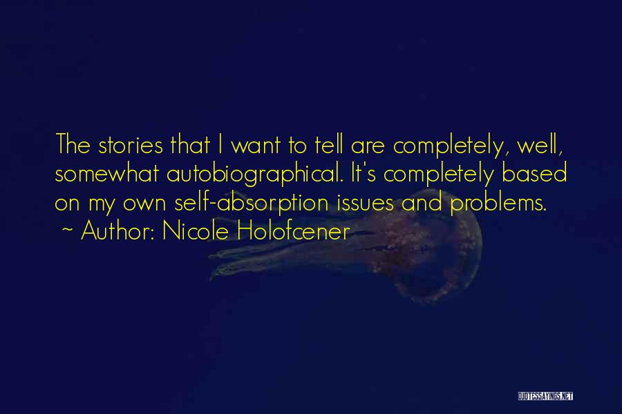 Nicole Holofcener Quotes: The Stories That I Want To Tell Are Completely, Well, Somewhat Autobiographical. It's Completely Based On My Own Self-absorption Issues