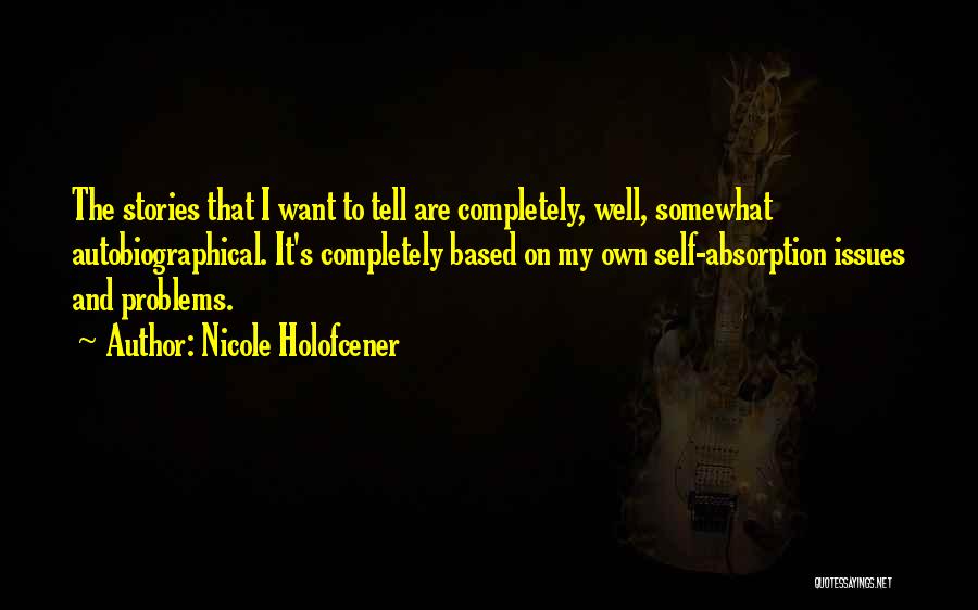 Nicole Holofcener Quotes: The Stories That I Want To Tell Are Completely, Well, Somewhat Autobiographical. It's Completely Based On My Own Self-absorption Issues