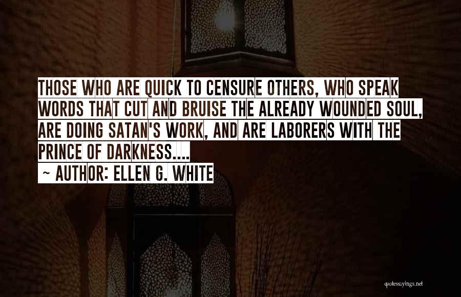 Ellen G. White Quotes: Those Who Are Quick To Censure Others, Who Speak Words That Cut And Bruise The Already Wounded Soul, Are Doing