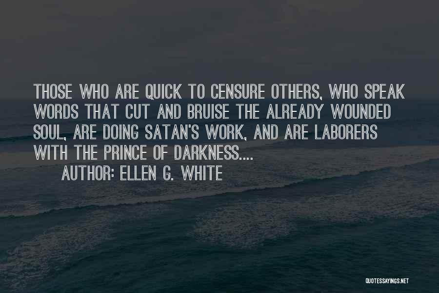 Ellen G. White Quotes: Those Who Are Quick To Censure Others, Who Speak Words That Cut And Bruise The Already Wounded Soul, Are Doing