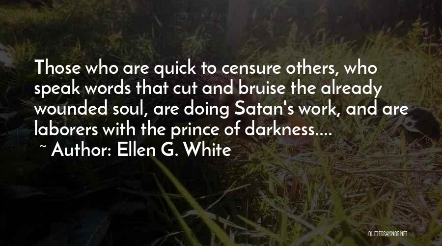 Ellen G. White Quotes: Those Who Are Quick To Censure Others, Who Speak Words That Cut And Bruise The Already Wounded Soul, Are Doing