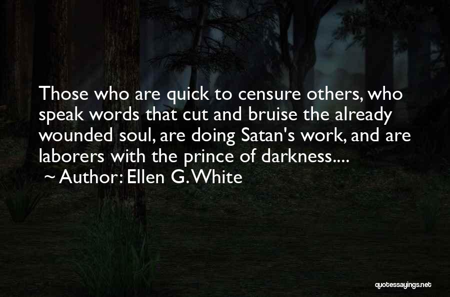 Ellen G. White Quotes: Those Who Are Quick To Censure Others, Who Speak Words That Cut And Bruise The Already Wounded Soul, Are Doing