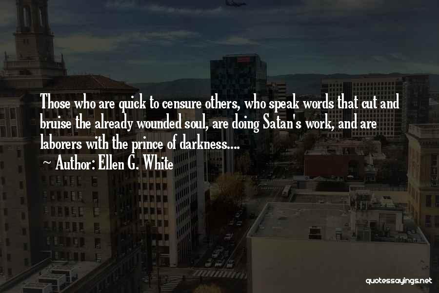 Ellen G. White Quotes: Those Who Are Quick To Censure Others, Who Speak Words That Cut And Bruise The Already Wounded Soul, Are Doing