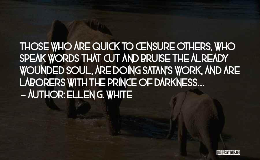 Ellen G. White Quotes: Those Who Are Quick To Censure Others, Who Speak Words That Cut And Bruise The Already Wounded Soul, Are Doing