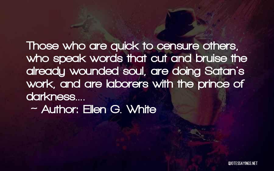 Ellen G. White Quotes: Those Who Are Quick To Censure Others, Who Speak Words That Cut And Bruise The Already Wounded Soul, Are Doing