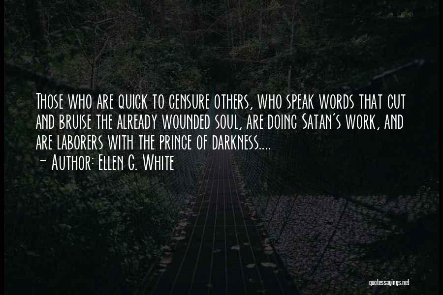 Ellen G. White Quotes: Those Who Are Quick To Censure Others, Who Speak Words That Cut And Bruise The Already Wounded Soul, Are Doing