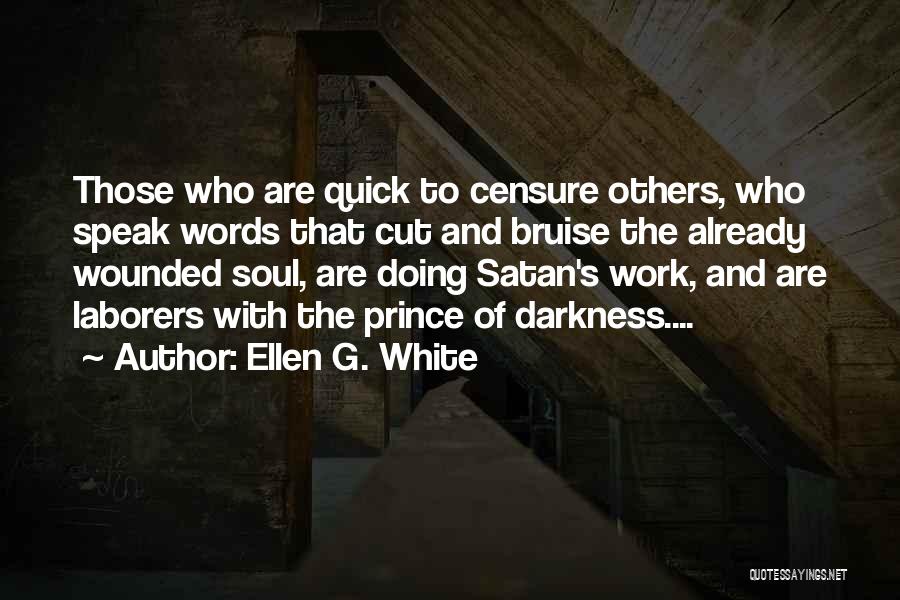 Ellen G. White Quotes: Those Who Are Quick To Censure Others, Who Speak Words That Cut And Bruise The Already Wounded Soul, Are Doing