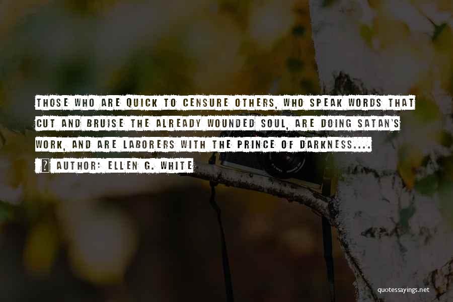 Ellen G. White Quotes: Those Who Are Quick To Censure Others, Who Speak Words That Cut And Bruise The Already Wounded Soul, Are Doing