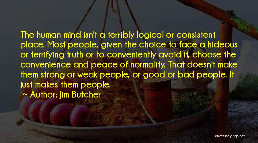 Jim Butcher Quotes: The Human Mind Isn't A Terribly Logical Or Consistent Place. Most People, Given The Choice To Face A Hideous Or