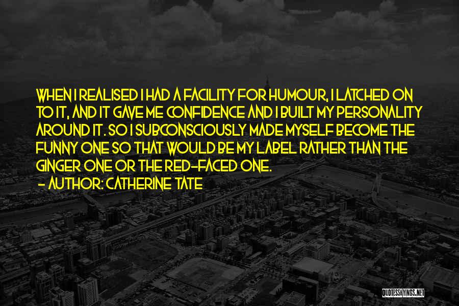 Catherine Tate Quotes: When I Realised I Had A Facility For Humour, I Latched On To It, And It Gave Me Confidence And