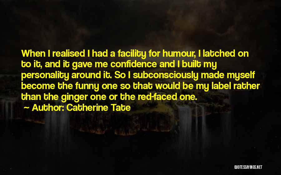 Catherine Tate Quotes: When I Realised I Had A Facility For Humour, I Latched On To It, And It Gave Me Confidence And