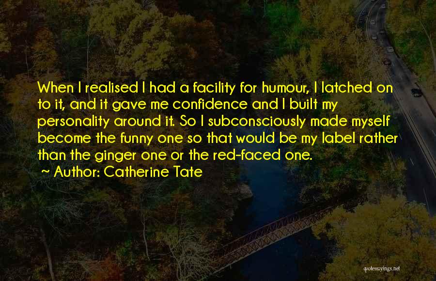 Catherine Tate Quotes: When I Realised I Had A Facility For Humour, I Latched On To It, And It Gave Me Confidence And
