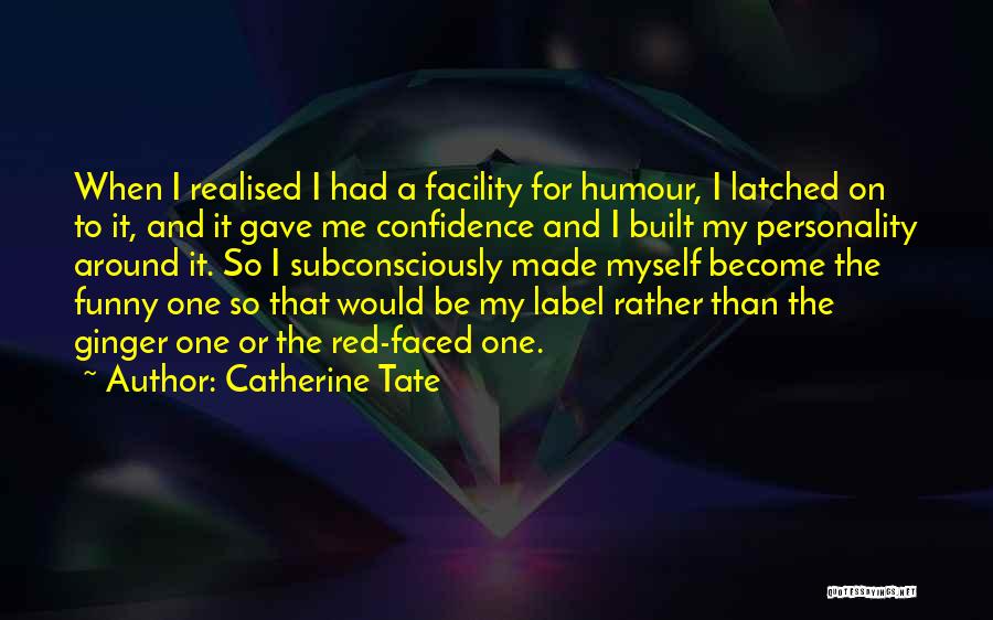 Catherine Tate Quotes: When I Realised I Had A Facility For Humour, I Latched On To It, And It Gave Me Confidence And