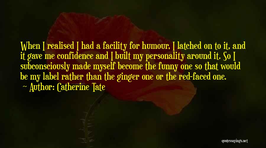 Catherine Tate Quotes: When I Realised I Had A Facility For Humour, I Latched On To It, And It Gave Me Confidence And