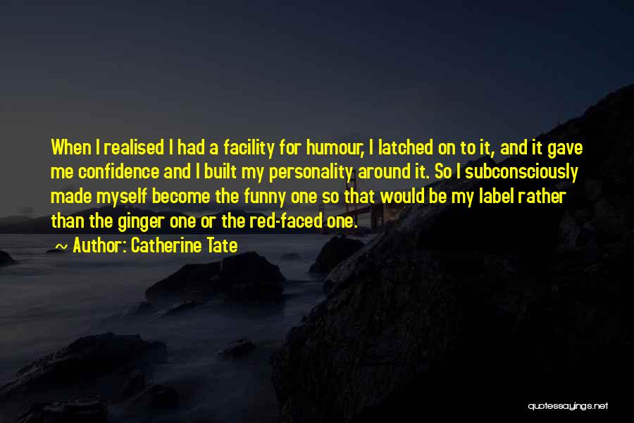 Catherine Tate Quotes: When I Realised I Had A Facility For Humour, I Latched On To It, And It Gave Me Confidence And