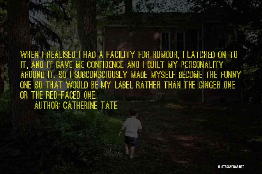 Catherine Tate Quotes: When I Realised I Had A Facility For Humour, I Latched On To It, And It Gave Me Confidence And