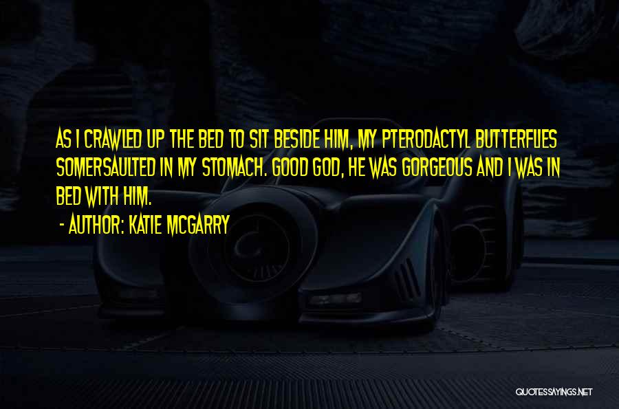 Katie McGarry Quotes: As I Crawled Up The Bed To Sit Beside Him, My Pterodactyl Butterflies Somersaulted In My Stomach. Good God, He