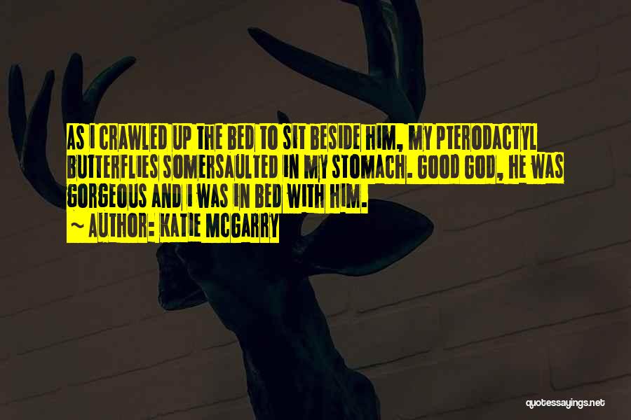 Katie McGarry Quotes: As I Crawled Up The Bed To Sit Beside Him, My Pterodactyl Butterflies Somersaulted In My Stomach. Good God, He