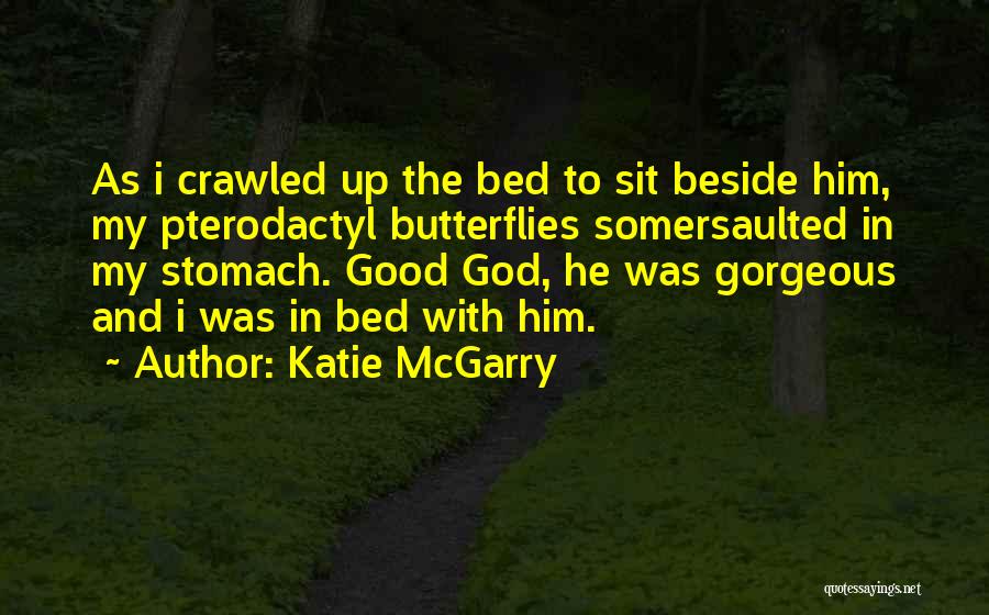 Katie McGarry Quotes: As I Crawled Up The Bed To Sit Beside Him, My Pterodactyl Butterflies Somersaulted In My Stomach. Good God, He