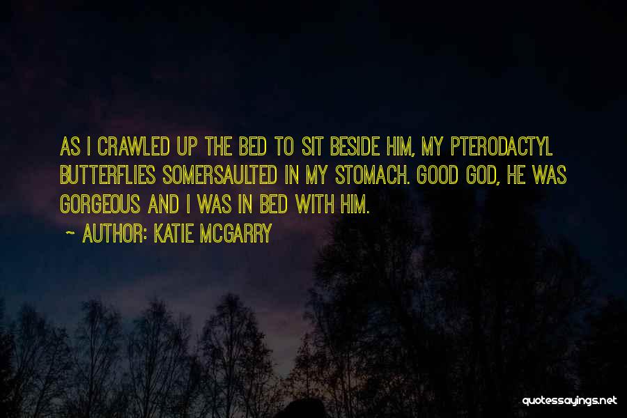 Katie McGarry Quotes: As I Crawled Up The Bed To Sit Beside Him, My Pterodactyl Butterflies Somersaulted In My Stomach. Good God, He