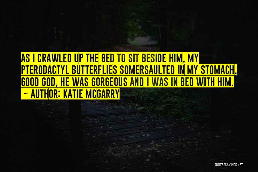 Katie McGarry Quotes: As I Crawled Up The Bed To Sit Beside Him, My Pterodactyl Butterflies Somersaulted In My Stomach. Good God, He