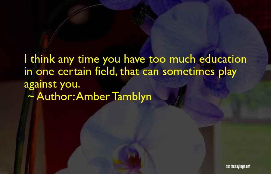 Amber Tamblyn Quotes: I Think Any Time You Have Too Much Education In One Certain Field, That Can Sometimes Play Against You.