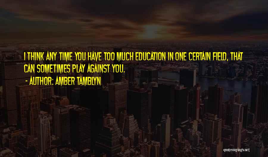 Amber Tamblyn Quotes: I Think Any Time You Have Too Much Education In One Certain Field, That Can Sometimes Play Against You.
