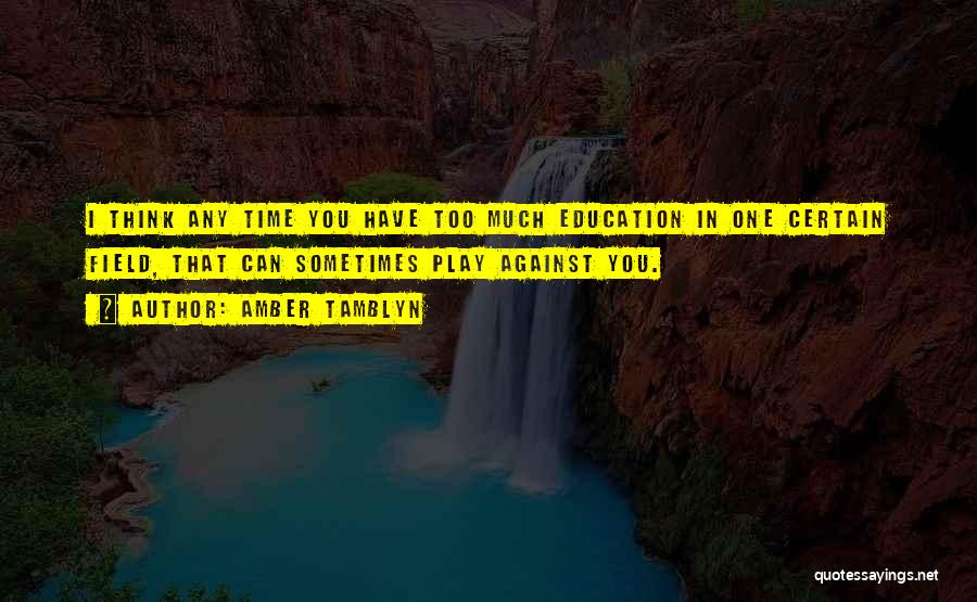Amber Tamblyn Quotes: I Think Any Time You Have Too Much Education In One Certain Field, That Can Sometimes Play Against You.