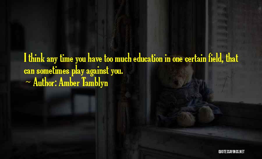 Amber Tamblyn Quotes: I Think Any Time You Have Too Much Education In One Certain Field, That Can Sometimes Play Against You.