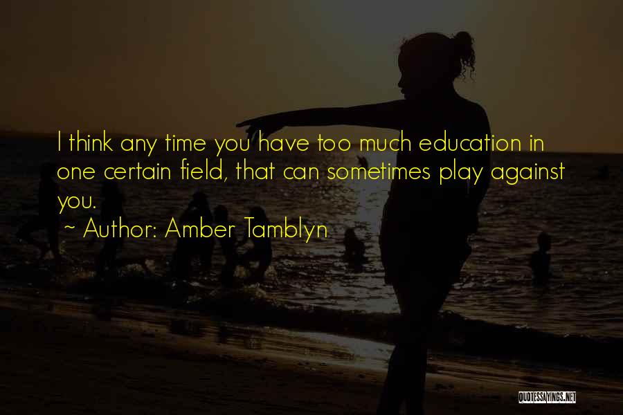 Amber Tamblyn Quotes: I Think Any Time You Have Too Much Education In One Certain Field, That Can Sometimes Play Against You.