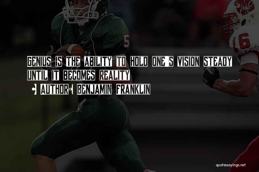 Benjamin Franklin Quotes: Genius Is The Ability To Hold One's Vision Steady Until It Becomes Reality