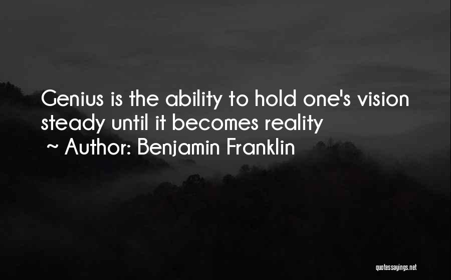 Benjamin Franklin Quotes: Genius Is The Ability To Hold One's Vision Steady Until It Becomes Reality