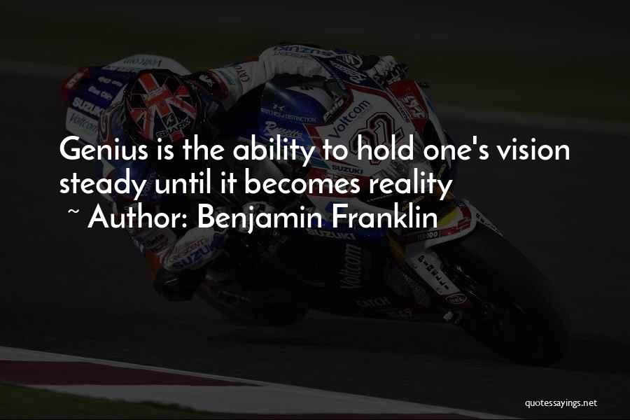 Benjamin Franklin Quotes: Genius Is The Ability To Hold One's Vision Steady Until It Becomes Reality