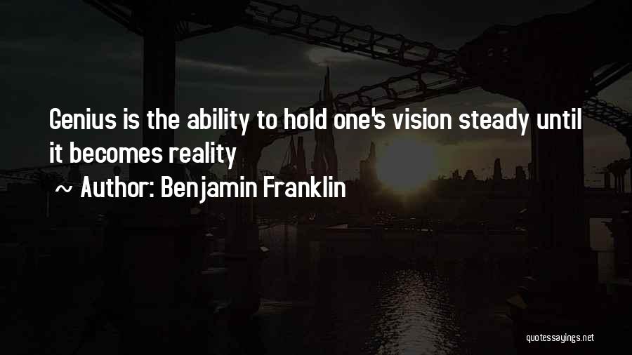 Benjamin Franklin Quotes: Genius Is The Ability To Hold One's Vision Steady Until It Becomes Reality