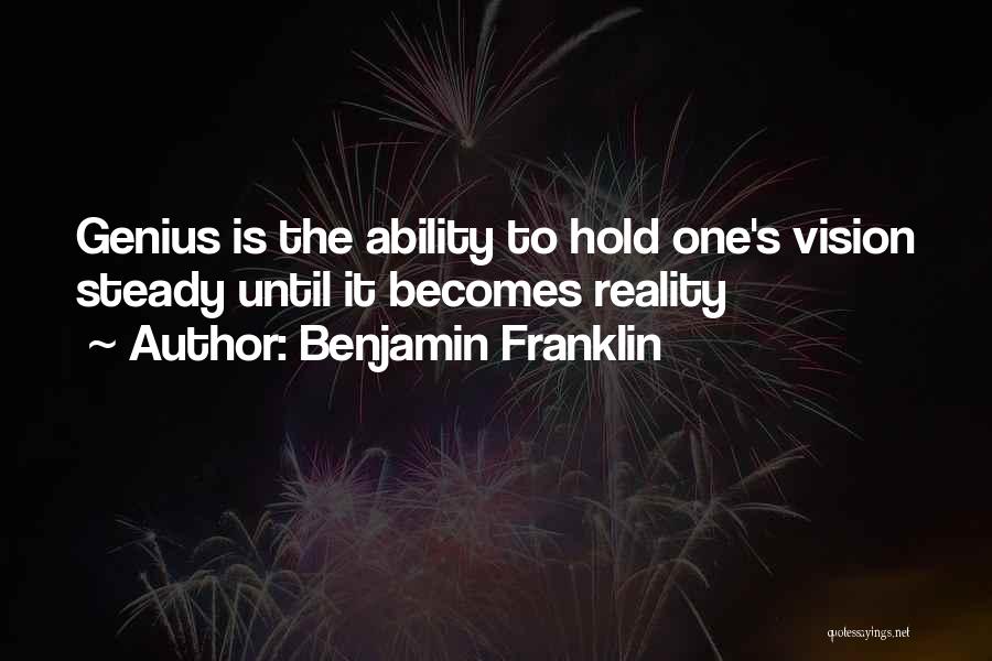 Benjamin Franklin Quotes: Genius Is The Ability To Hold One's Vision Steady Until It Becomes Reality