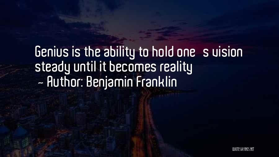 Benjamin Franklin Quotes: Genius Is The Ability To Hold One's Vision Steady Until It Becomes Reality